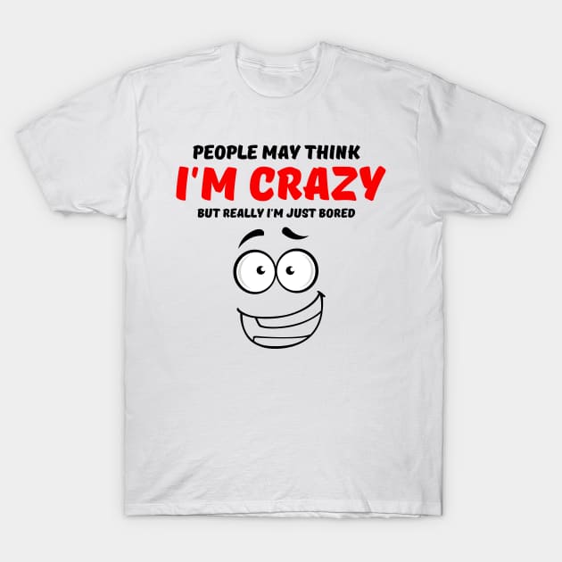 People May Think I'm Crazy But Really I'm Just Bored T-Shirt by Owlora Studios